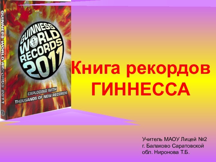 Книга рекордов ГИННЕССАУчитель МАОУ Лицей №2 г. Балаково Саратовской обл. Ниронова Т.Б.