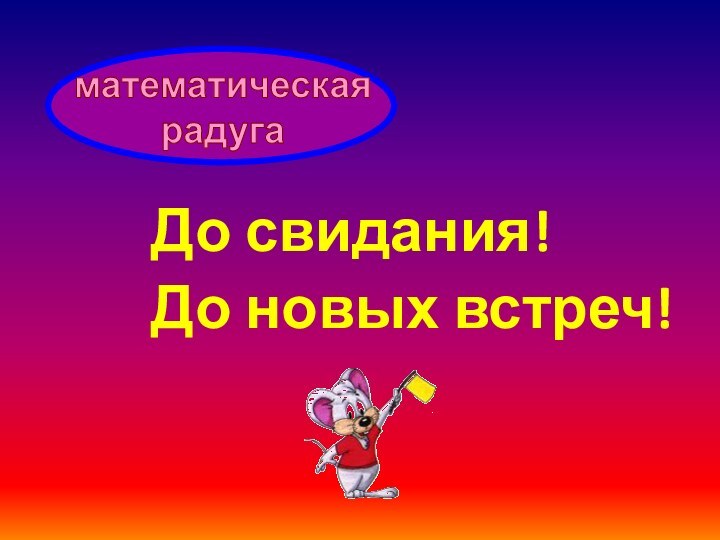 До свидания!До новых встреч!математическаярадуга