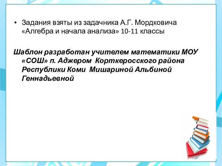 Задания взяты из задачника А.Г. Мордковича «Алгебра и начала анализа» 10-11 классыШаблон