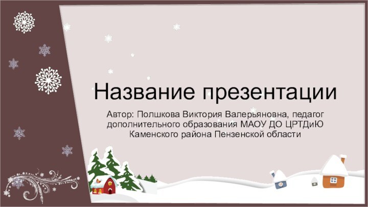 Название презентацииАвтор: Полшкова Виктория Валерьяновна, педагог дополнительного образования МАОУ ДО ЦРТДиЮ Каменского района Пензенской области