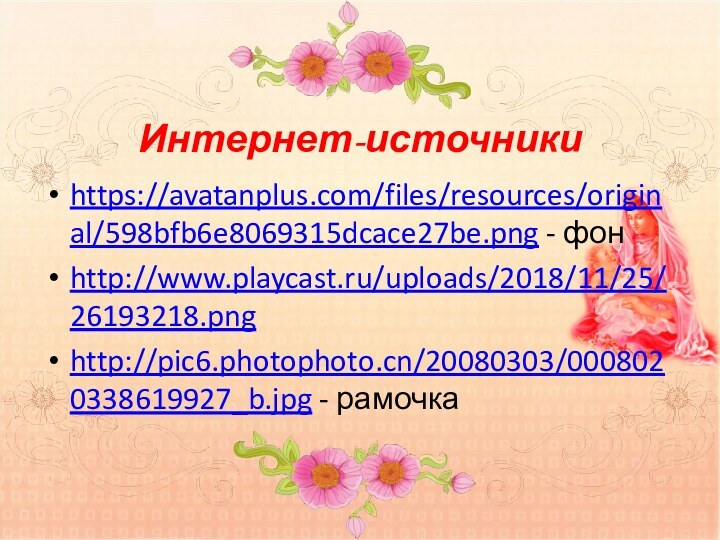 Интернет-источникиhttps://avatanplus.com/files/resources/original/598bfb6e8069315dcace27be.png - фонhttp://www.playcast.ru/uploads/2018/11/25/26193218.pnghttp://pic6.photophoto.cn/20080303/0008020338619927_b.jpg - рамочка