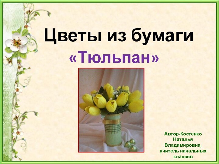 Цветы из бумагиАвтор-Костенко Наталья Владимировна, учитель начальных классов«Тюльпан»