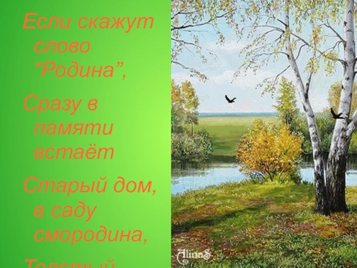 Если скажут слово “Родина”,Сразу в памяти встаётСтарый дом, в саду смородина,Толстый тополь