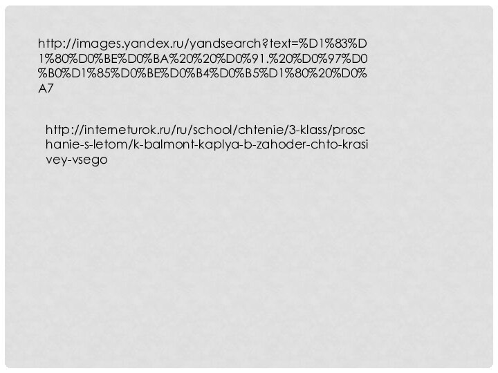http://images.yandex.ru/yandsearch?text=%D1%83%D1%80%D0%BE%D0%BA%20%20%D0%91.%20%D0%97%D0%B0%D1%85%D0%BE%D0%B4%D0%B5%D1%80%20%D0%A7http://interneturok.ru/ru/school/chtenie/3-klass/proschanie-s-letom/k-balmont-kaplya-b-zahoder-chto-krasivey-vsego