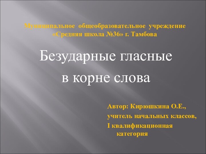 Муниципальное общеобразовательное учреждение «Средняя школа №36» г. ТамбоваАвтор: Кирюшкина О.Е.,учитель начальных классов,