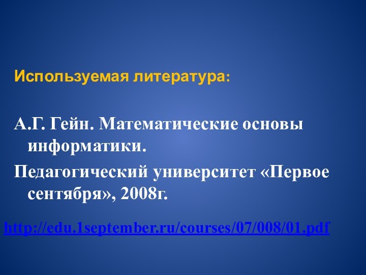 Используемая литература:А.Г. Гейн. Математические основы информатики.Педагогический университет «Первое сентября», 2008г.http://edu.1september.ru/courses/07/008/01.pdf