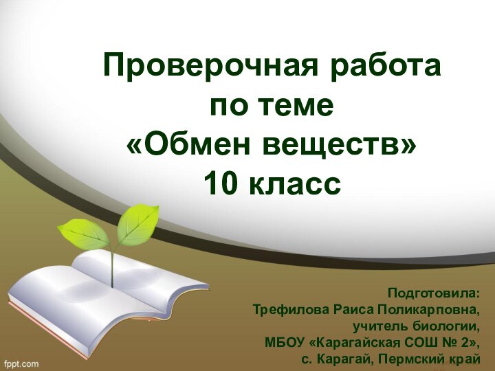 Проверочная работа по теме «Обмен веществ» 10 класс  Подготовила:Трефилова Раиса