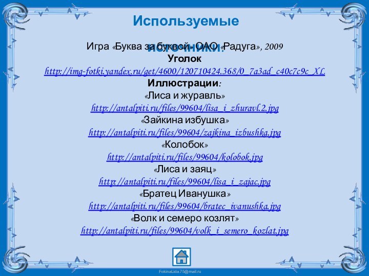 Используемые источники:Игра «Буква за буквой» ОАО «Радуга», 2009Уголокhttp://img-fotki.yandex.ru/get/4600/120710424.368/0_7a3ad_c40c7c9c_XL Иллюстрации:«Лиса и журавль» http://antalpiti.ru/files/99604/lisa_i_zhuravl.2.jpg«Зайкина