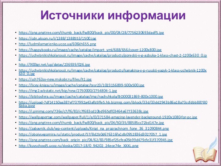 Источники информацииhttps://png.pngtree.com/thumb_back/fw800/back_pic/00/04/28/7756230693dadf5.jpghttps://cdn.akson.ru/i/1388/1388553/1500.jpghttp://ludmilamarienko.ucoz.ua/606kh655.pnghttps://happybooks.ru/image/cache/catalog/import_yml/688/656/cover-1200x800.jpghttps://uchebnikishkolarossii.ru/image/cache/catalog/products/goreckij-v-g-azbuka-1-klass-chast-2-1200x630_0.jpghttp:///up/datas/236939/026.jpghttps://uchebnikishkolarossii.ru/image/cache/catalog/products/kanakina-v-p-russkij-yazyk-1-klass-uchebnik-1200x630_0.jpghttps://sch763sv-new.mskobr.ru/files/lt1.jpghttps://licey-kniga.ru/image/cache/catalog/tesr23/1023156899-500x500.jpghttps://img2.wbstatic.net/big/new/2750000/2754804-1.jpghttps://bibliosfera.su/image/cache/catalog/img/nachshkola/BO00031869-800x1000.jpghttps://upload-7df14150aa387ef737992a43afb5ffe5.hb.bizmrg.com/iblock/33d/33dd2943b86a18a73ccfdbb887806bba.jpeghttps://i.pinimg.com/736x/c7/f6/83/c7f683cd10bd965df03464a67733638c.jpghttps://wallpapertag.com/wallpaper/full/1/e/0/371584-amazing-lavender-background-1920x1080-for-pc.jpghttps://png.pngtree.com/thumb_back/fw800/back_pic/04/50/35/88585cc72bd147e.jpghttps://zabavnik.club/wp-content/uploads/Knigi_na_prozrachnom_fone_36_31090844.pnghttps://oboivsegomira.ru/static/product/57/8d2b0d676316fa1db0952836d3027057_1.jpghttps://png.pngtree.com/back_origin_pic/04/62/83/985ef25cfea05b99d479cfe31f370945.jpghttp://kuvschool5.ucoz.ru/doska/2017-18/0_94202_24ece74e_XXXL.png