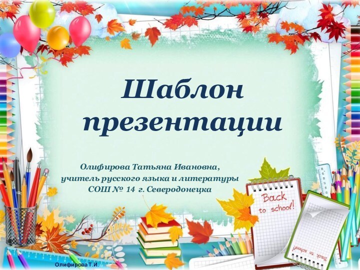 Шаблон презентацииОлифирова Татьяна Ивановна, учитель русского языка и литературыСОШ № 14 г. Северодонецка