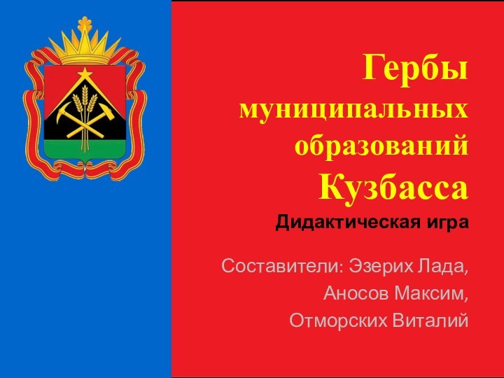 Гербы муниципальных образований  КузбассаСоставители: Эзерих Лада,Аносов Максим,