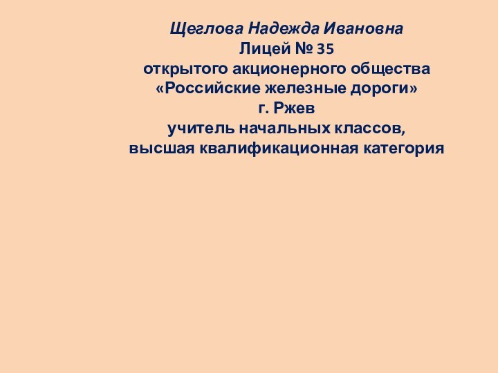 Щеглова Надежда ИвановнаЛицей № 35открытого акционерного общества «Российские железные дороги»г. Ржевучитель начальных классов, высшая квалификационная категория