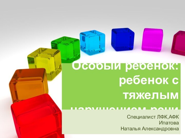 Особый ребенок: ребенок с тяжелым нарушением речиСпециалист ЛФК,АФКИпатова Наталья Александровна