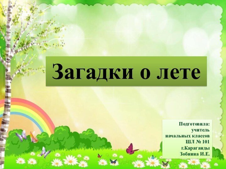 Загадки о летеПодготовила:учитель начальных классовШЛ № 101г.КарагандыЗобнина И.Е.