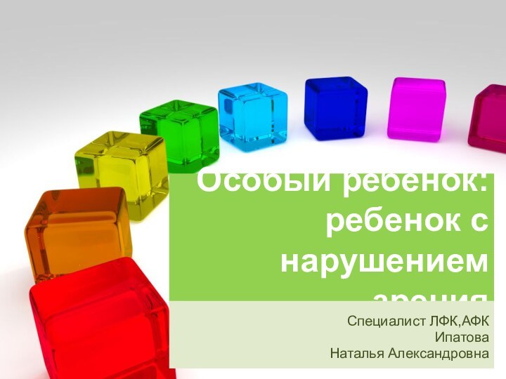 Особый ребенок: ребенок с нарушением зренияСпециалист ЛФК,АФКИпатова Наталья Александровна