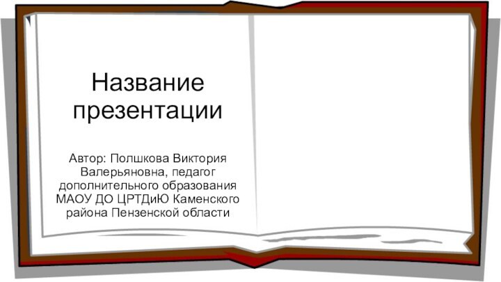 Название презентацииАвтор: Полшкова Виктория Валерьяновна, педагог дополнительного образования МАОУ ДО ЦРТДиЮ Каменского района Пензенской области