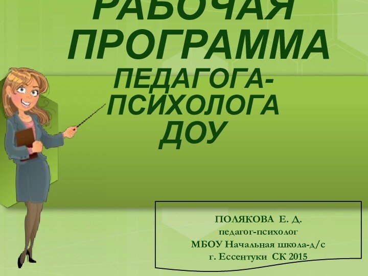 РАБОЧАЯ  ПРОГРАММА ПЕДАГОГА-ПСИХОЛОГА ДОУПОЛЯКОВА Е. Д.педагог-психолог МБОУ Начальная школа-д/с г. Ессентуки СК 2015