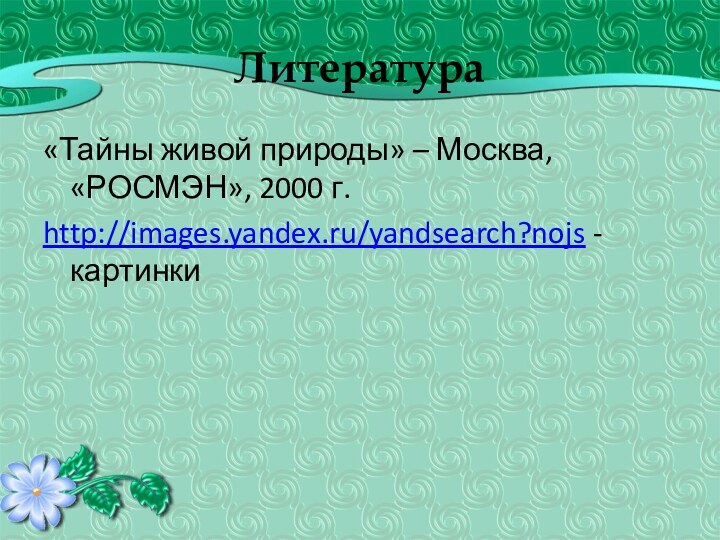 Литература «Тайны живой природы» – Москва, «РОСМЭН», 2000 г.http://images.yandex.ru/yandsearch?nojs - картинки