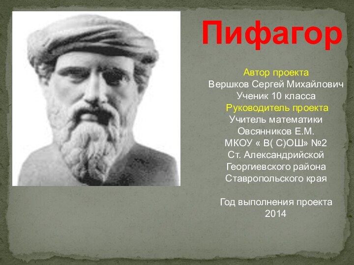 ПифагорАвтор проектаВершков Сергей МихайловичУченик 10 класса Руководитель проектаУчитель математики Овсянников Е.М.МКОУ