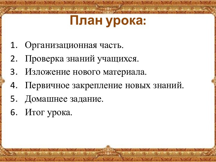 План урока: Организационная часть.Проверка знаний учащихся.Изложение нового материала.Первичное закрепление новых знаний.Домашнее задание.Итог урока.