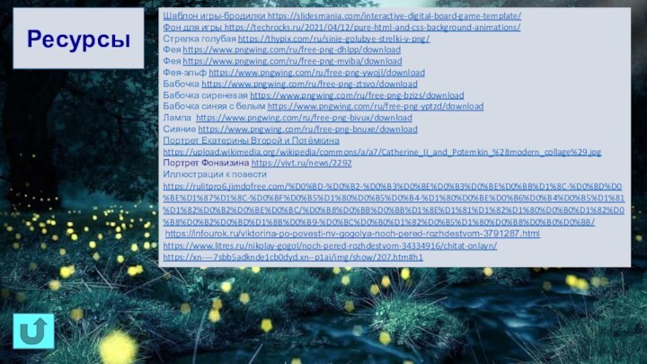 Шаблон игры-бродилки https://slidesmania.com/interactive-digital-board-game-template/Фон для игры https://techrocks.ru/2021/04/12/pure-html-and-css-background-animations/Стрелка голубая https://thypix.com/ru/sinie-golubye-strelki-v-png/Фея https://www.pngwing.com/ru/free-png-dhlpp/downloadФея https://www.pngwing.com/ru/free-png-mviba/downloadФея-эльф https://www.pngwing.com/ru/free-png-ywojl/downloadБабочка https://www.pngwing.com/ru/free-png-ztsvo/downloadБабочка