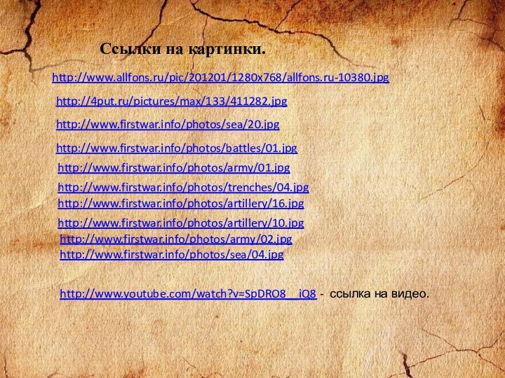 Ссылки на картинки.http://www.allfons.ru/pic/201201/1280x768/allfons.ru-10380.jpghttp://4put.ru/pictures/max/133/411282.jpg http://www.firstwar.info/photos/army/01.jpg http://www.firstwar.info/photos/army/02.jpg  http://www.firstwar.info/photos/artillery/10.jpg  http://www.firstwar.info/photos/artillery/16.jpg http://www.firstwar.info/photos/sea/04.jpg http://www.firstwar.info/photos/sea/20.jpg