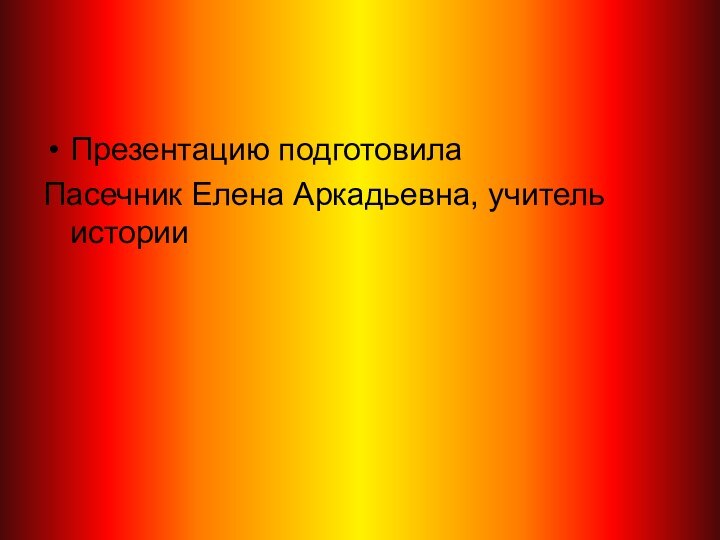 Презентацию подготовила Пасечник Елена Аркадьевна, учитель истории