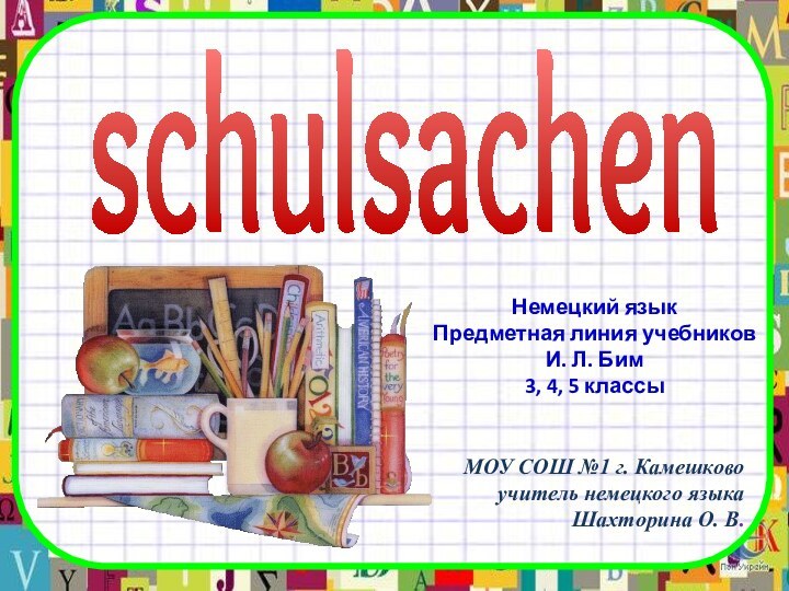 schulsachenМОУ СОШ №1 г. Камешковоучитель немецкого языкаШахторина О. В.Немецкий языкПредметная линия учебниковИ.