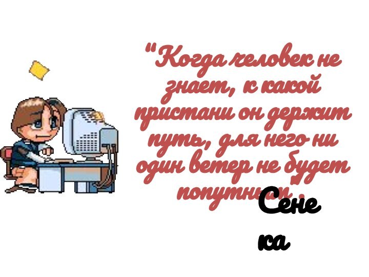 “Когда человек не знает, к какой пристани он держит путь, для него