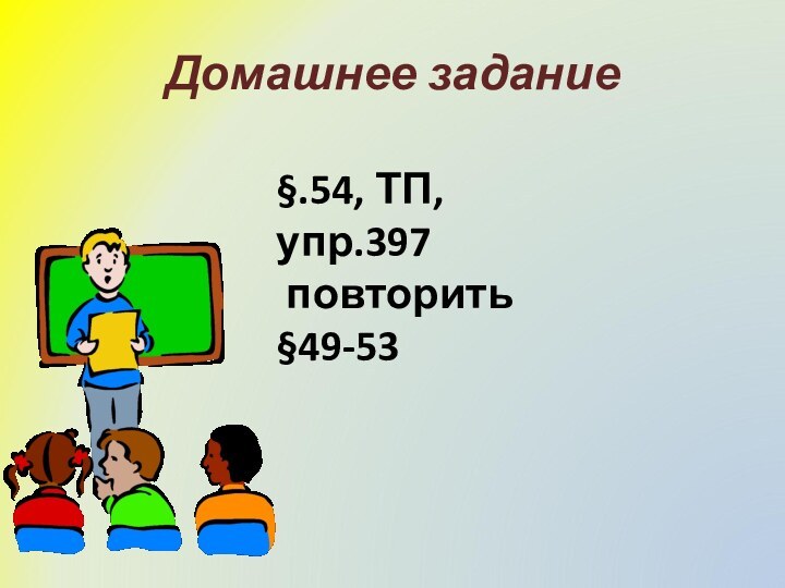 Домашнее задание§.54, ТП, упр.397 повторить §49-53