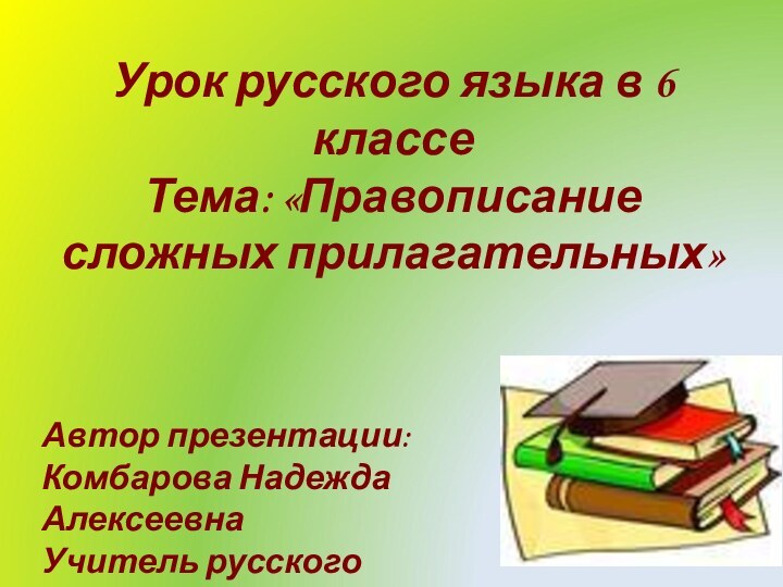 Урок русского языка в 6 классе Тема: «Правописание сложных прилагательных»Автор