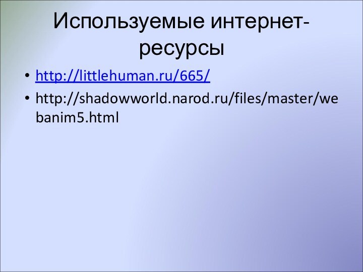 Используемые интернет-ресурсыhttp://littlehuman.ru/665/http://shadowworld.narod.ru/files/master/webanim5.html