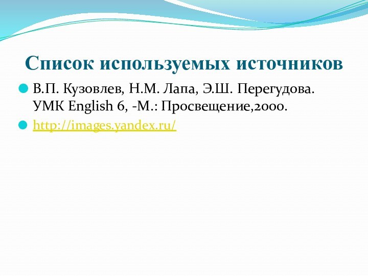 Список используемых источниковВ.П. Кузовлев, Н.М. Лапа, Э.Ш. Перегудова. УМК English 6, -М.: Просвещение,2000.http://images.yandex.ru/