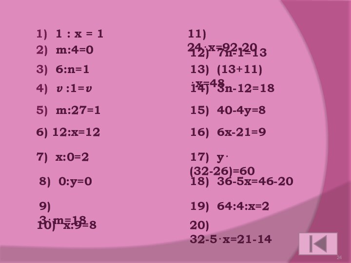 1) 1 : x = 120) 32-5⋅х=21-1419) 64:4:х=218) 36-5х=46-2017) у⋅(32-26)=6016)