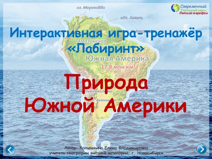 Автор: Колышкина Елена Владимировнаучитель географии высшей категории, г. НовосибирскЛетний марафонИнтерактивная игра-тренажёр «Лабиринт» Природа Южной Америки