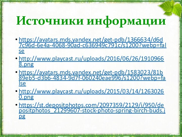 Источники информацииhttps://avatars.mds.yandex.net/get-pdb/1366634/d6d7c96d-6e4a-4068-90ad-c636949c791c/s1200?webp=falsehttp://www.playcast.ru/uploads/2016/06/26/19109668.pnghttps://avatars.mds.yandex.net/get-pdb/1583023/81b89eb5-d3b6-4834-9d7f-060240eae996/s1200?webp=falsehttp://www.playcast.ru/uploads/2015/03/14/12630260.pnghttps://st.depositphotos.com/2097359/2129/i/950/depositphotos_21299607-stock-photo-spring-birch-buds.jpg