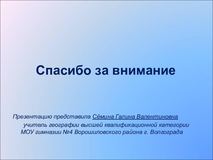 Спасибо за вниманиеПрезентацию представила Сёмина Галина Валентиновна	учитель географии высшей квалификационной категории МОУ