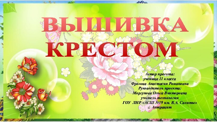 ВЫШИВКА  КРЕСТОМ Автор проекта: ученица 11 класса Фролова Анастасия РомановнаРуководитель