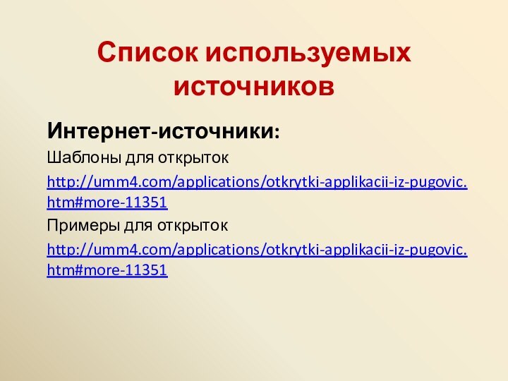 Список используемых источниковИнтернет-источники:Шаблоны для открытокhttp://umm4.com/applications/otkrytki-applikacii-iz-pugovic.htm#more-11351Примеры для открытокhttp://umm4.com/applications/otkrytki-applikacii-iz-pugovic.htm#more-11351