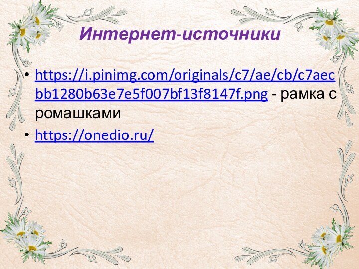 Интернет-источникиhttps://i.pinimg.com/originals/c7/ae/cb/c7aecbb1280b63e7e5f007bf13f8147f.png - рамка с ромашкамиhttps://onedio.ru/