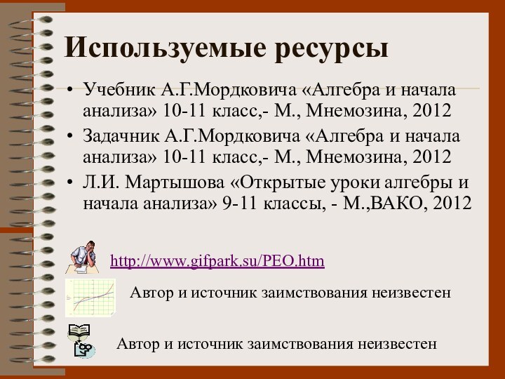 Используемые ресурсыУчебник А.Г.Мордковича «Алгебра и начала анализа» 10-11 класс,- М., Мнемозина, 2012Задачник