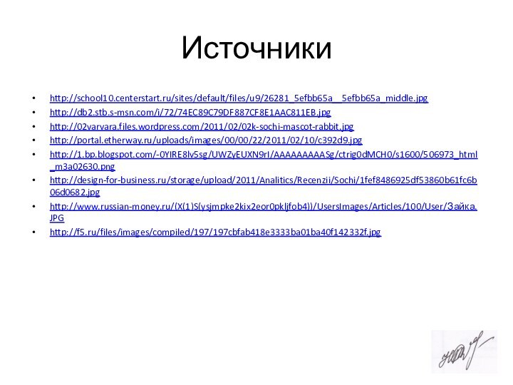 Источникиhttp://school10.centerstart.ru/sites/default/files/u9/26281_5efbb65a__5efbb65a_middle.jpghttp://db2.stb.s-msn.com/i/72/74EC89C79DF887CF8E1AAC811EB.jpghttp://02varvara.files.wordpress.com/2011/02/02k-sochi-mascot-rabbit.jpghttp://portal.etherway.ru/uploads/images/00/00/22/2011/02/10/c392d9.jpghttp://1.bp.blogspot.com/-0YIRE8lv5sg/UWZyEUXN9rI/AAAAAAAAASg/ctrig0dMCH0/s1600/506973_html_m3a02630.pnghttp://design-for-business.ru/storage/upload/2011/Analitics/Recenzii/Sochi/1fef8486925df53860b61fc6b06d0682.jpghttp://www.russian-money.ru/(X(1)S(ysjmpke2kix2eor0pkljfob4))/UsersImages/Articles/100/User/Зайка.JPGhttp://f5.ru/files/images/compiled/197/197cbfab418e3333ba01ba40f142332f.jpg