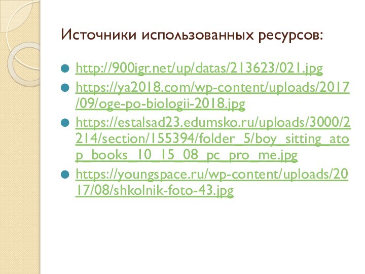 Источники использованных ресурсов:http:///up/datas/213623/021.jpghttps://ya2018.com/wp-content/uploads/2017/09/oge-po-biologii-2018.jpghttps://estalsad23.edumsko.ru/uploads/3000/2214/section/155394/folder_5/boy_sitting_atop_books_10_15_08_pc_pro_me.jpghttps://youngspace.ru/wp-content/uploads/2017/08/shkolnik-foto-43.jpg