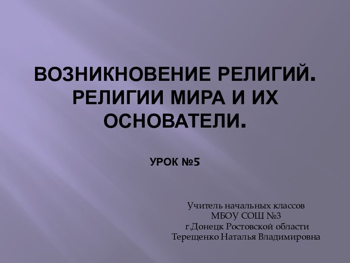 Возникновение религий. Религии мира и их основатели.  Урок №5 Учитель начальных