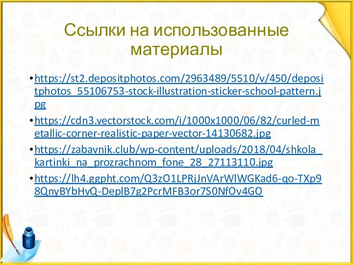Ссылки на использованные материалыhttps://st2.depositphotos.com/2963489/5510/v/450/depositphotos_55106753-stock-illustration-sticker-school-pattern.jpghttps://cdn3.vectorstock.com/i/1000x1000/06/82/curled-metallic-corner-realistic-paper-vector-14130682.jpghttps://zabavnik.club/wp-content/uploads/2018/04/shkola_kartinki_na_prozrachnom_fone_28_27113110.jpghttps://lh4.ggpht.com/Q3zO1LPRjJnVArWlWGKad6-qo-TXp98QnyBYbHvQ-DeplB7g2PcrMFB3or7S0NfOv4GO
