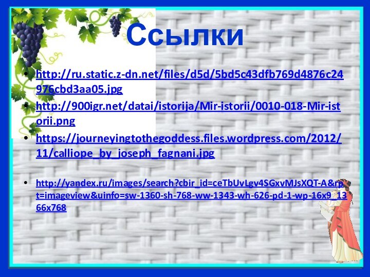 Ссылкиhttp://ru.static.z-dn.net/files/d5d/5bd5c43dfb769d4876c24976cbd3aa05.jpghttp:///datai/istorija/Mir-istorii/0010-018-Mir-istorii.pnghttps://journeyingtothegoddess.files.wordpress.com/2012/11/calliope_by_joseph_fagnani.jpghttp://yandex.ru/images/search?cbir_id=ceTbUvLgv4SGxvMJsXQT-A&rpt=imageview&uinfo=sw-1360-sh-768-ww-1343-wh-626-pd-1-wp-16x9_1366x768