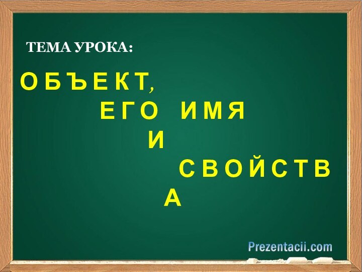 ТЕМА УРОКА: О Б Ъ Е К Т,