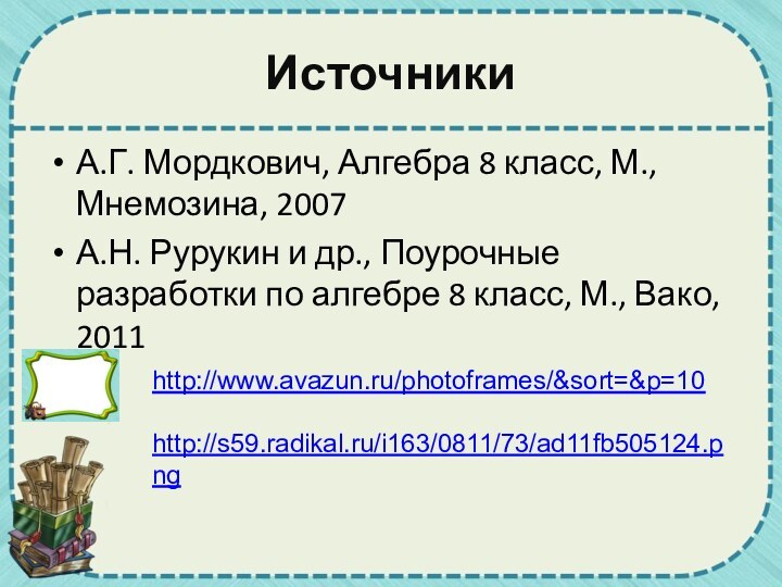 ИсточникиА.Г. Мордкович, Алгебра 8 класс, М., Мнемозина, 2007 А.Н. Рурукин и др.,