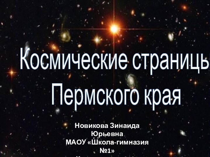 Космические страницы Пермского краяНовикова Зинаида ЮрьевнаМАОУ «Школа-гимназия №1»г. Краснокамск, 2021 г.