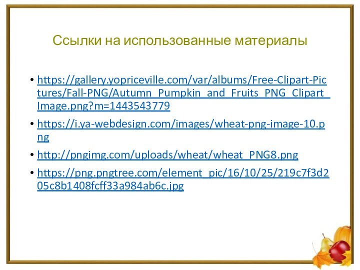 Ссылки на использованные материалыhttps://gallery.yopriceville.com/var/albums/Free-Clipart-Pictures/Fall-PNG/Autumn_Pumpkin_and_Fruits_PNG_Clipart_Image.png?m=1443543779https://i.ya-webdesign.com/images/wheat-png-image-10.pnghttp://pngimg.com/uploads/wheat/wheat_PNG8.pnghttps://png.pngtree.com/element_pic/16/10/25/219c7f3d205c8b1408fcff33a984ab6c.jpg